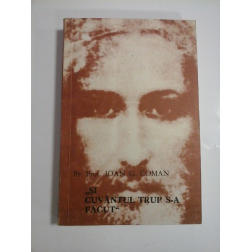 ,,SI CUVANTUL TRUP S-A FACUT'' - PR. PROF. IOAN G. COMAN ,,SI CUVANTUL TRUP S-A FACUT'' - PR. PROF. IOAN G. COMAN